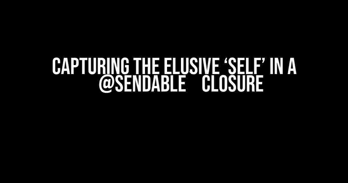 Capturing the Elusive ‘self’ in a `@Sendable` Closure