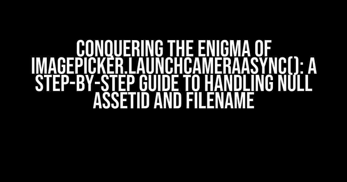 Conquering the Enigma of ImagePicker.launchCameraAsync(): A Step-by-Step Guide to Handling Null AssetId and fileName