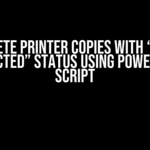 Delete Printer Copies with “Not Connected” Status using PowerShell Script