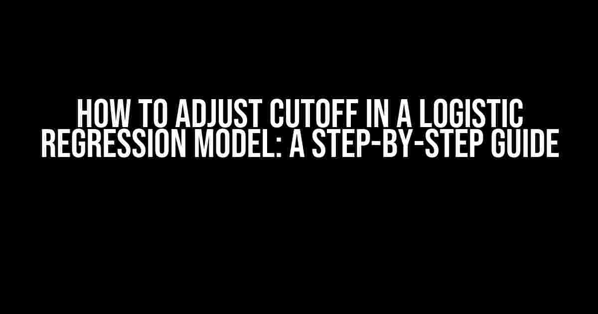 How to Adjust Cutoff in a Logistic Regression Model: A Step-by-Step Guide