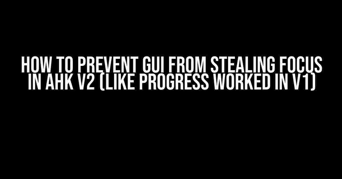 How to Prevent GUI from Stealing Focus in AHK v2 (like Progress worked in v1)