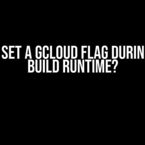 How to Set a GCloud Flag During Cloud Build Runtime?