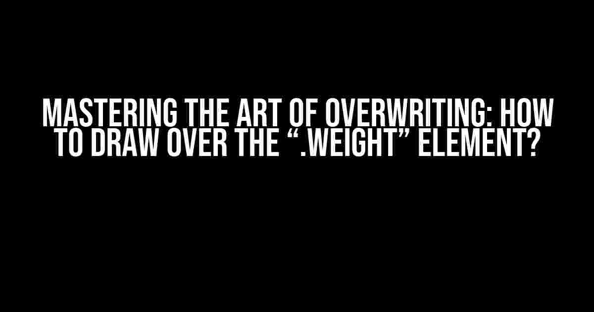 Mastering the Art of Overwriting: How to Draw Over the “.weight” Element?