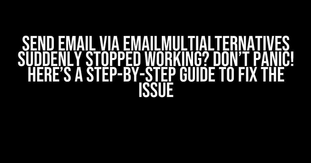 Send email via EmailMultiAlternatives suddenly stopped working? Don’t Panic! Here’s a Step-by-Step Guide to Fix the Issue