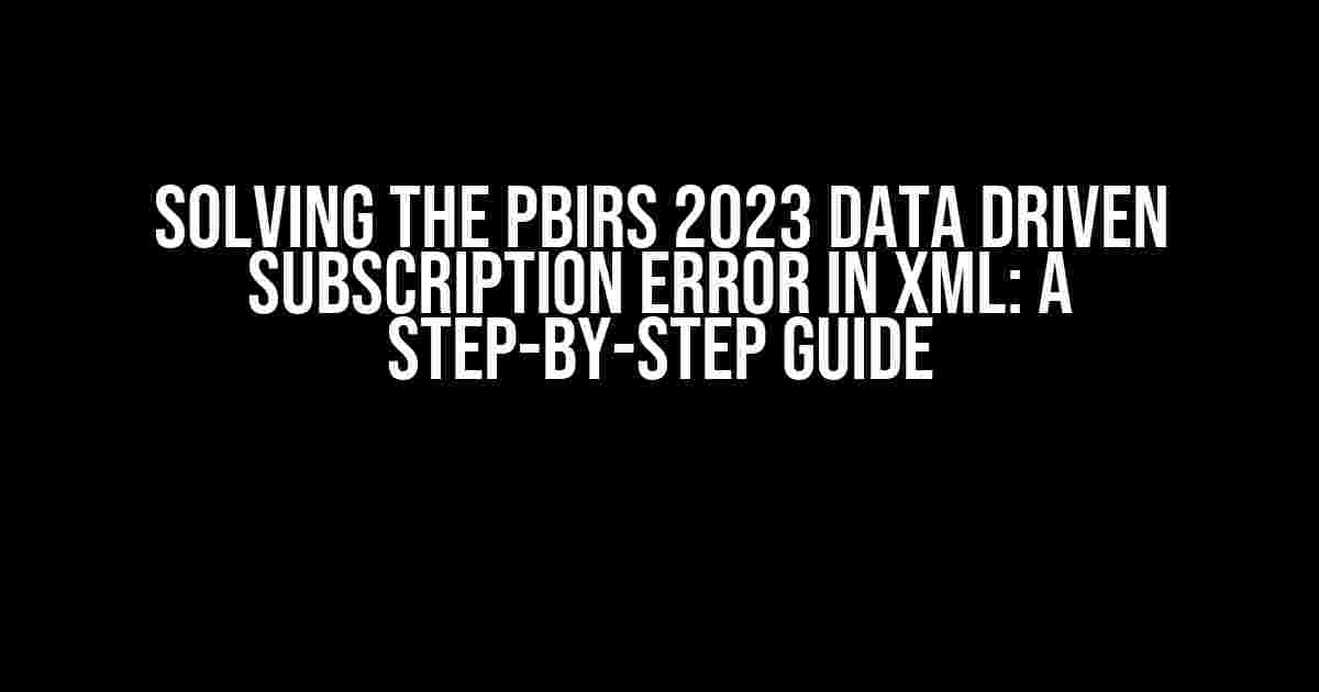 Solving the PBIRS 2023 Data Driven Subscription Error in XML: A Step-by-Step Guide