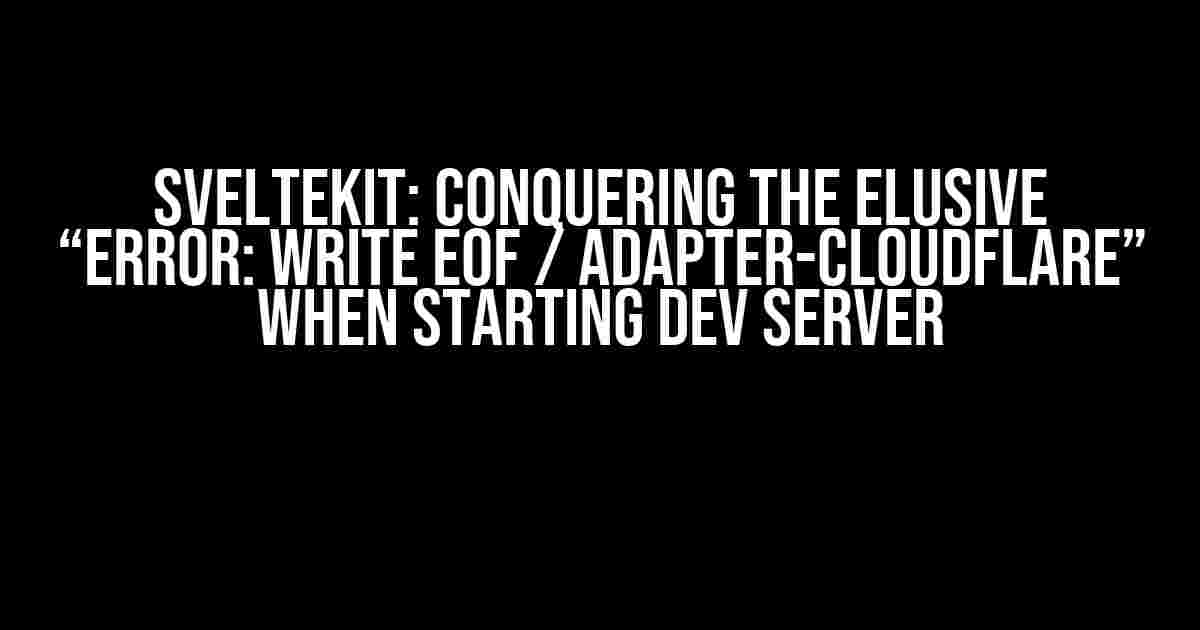 SvelteKit: Conquering the Elusive “Error: write EOF / adapter-cloudflare” When Starting Dev Server