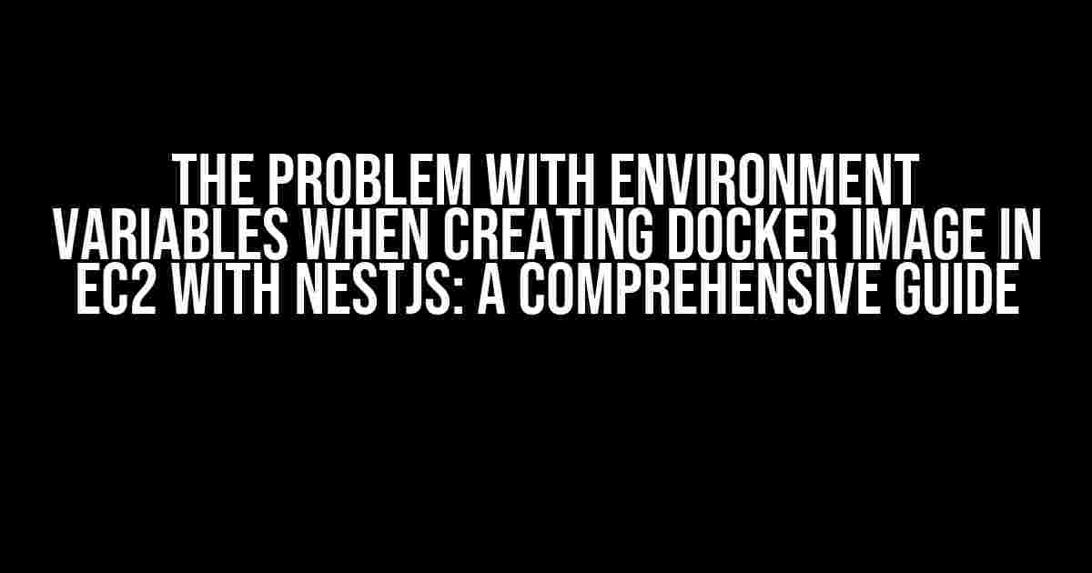 The Problem with Environment Variables when Creating Docker Image in EC2 with NestJS: A Comprehensive Guide