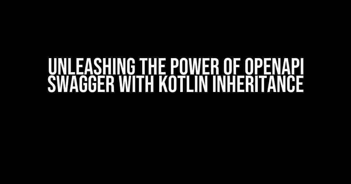 Unleashing the Power of OpenAPI Swagger with Kotlin Inheritance