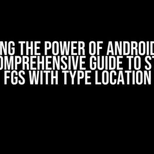 Unlocking the Power of Android Target 14: A Comprehensive Guide to Starting FGS with Type Location